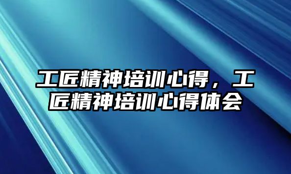 工匠精神培訓心得，工匠精神培訓心得體會