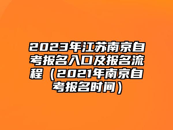 2023年江蘇南京自考報(bào)名入口及報(bào)名流程（2021年南京自考報(bào)名時(shí)間）