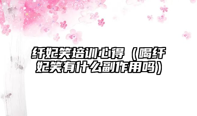 纖妃笑培訓心得（喝纖妃笑有什么副作用嗎）