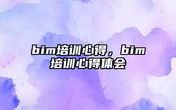 bim培訓(xùn)心得，bim培訓(xùn)心得體會(huì)