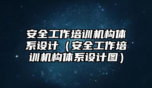 安全工作培訓(xùn)機(jī)構(gòu)體系設(shè)計(jì)（安全工作培訓(xùn)機(jī)構(gòu)體系設(shè)計(jì)圖）