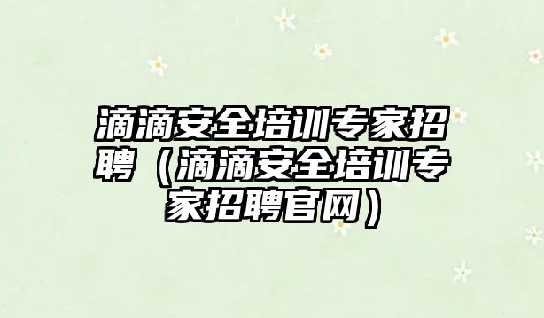 滴滴安全培訓專家招聘（滴滴安全培訓專家招聘官網）