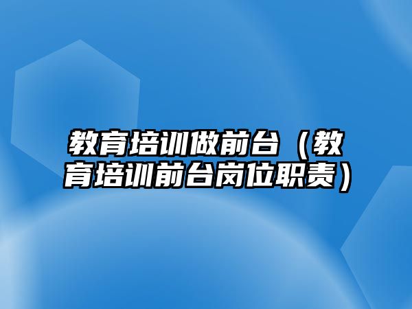 教育培訓做前臺（教育培訓前臺崗位職責）