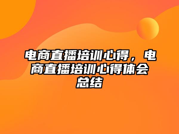 電商直播培訓(xùn)心得，電商直播培訓(xùn)心得體會總結(jié)