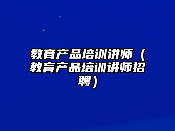 教育產品培訓講師（教育產品培訓講師招聘）