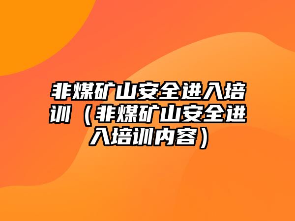 非煤礦山安全進入培訓（非煤礦山安全進入培訓內容）