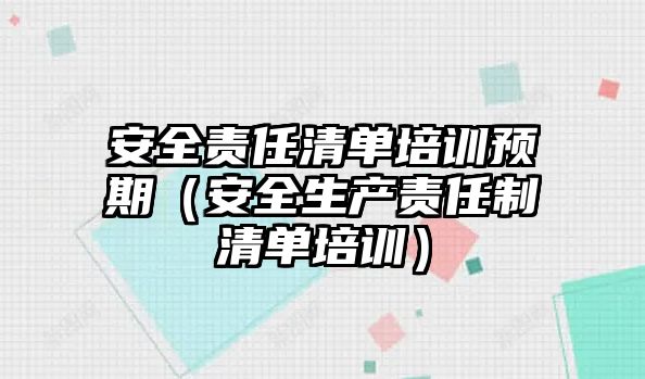 安全責任清單培訓預期（安全生產責任制清單培訓）