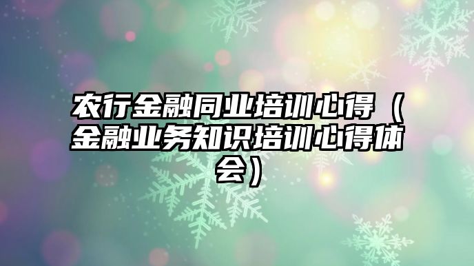 農行金融同業培訓心得（金融業務知識培訓心得體會）