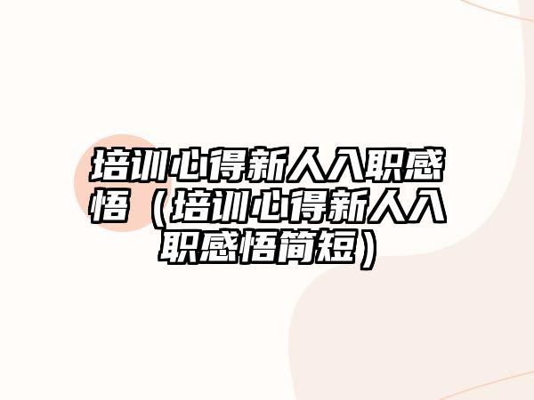 培訓心得新人入職感悟（培訓心得新人入職感悟簡短）