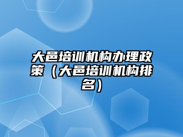 大邑培訓機構辦理政策（大邑培訓機構排名）