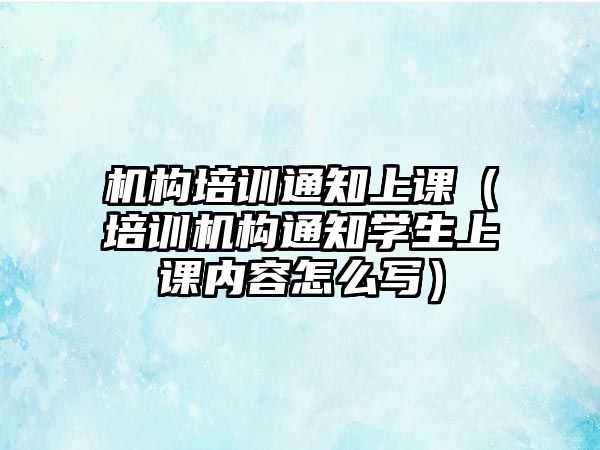 機構培訓通知上課（培訓機構通知學生上課內容怎么寫）