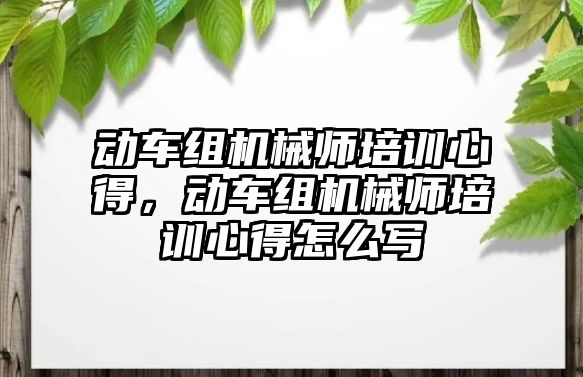 動車組機械師培訓心得，動車組機械師培訓心得怎么寫