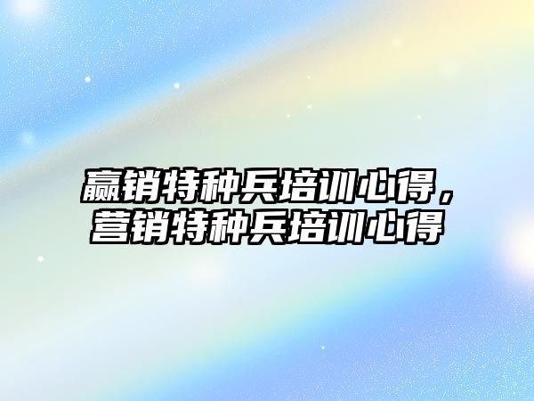 贏銷特種兵培訓心得，營銷特種兵培訓心得