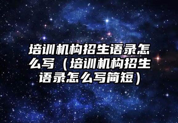 培訓機構(gòu)招生語錄怎么寫（培訓機構(gòu)招生語錄怎么寫簡短）