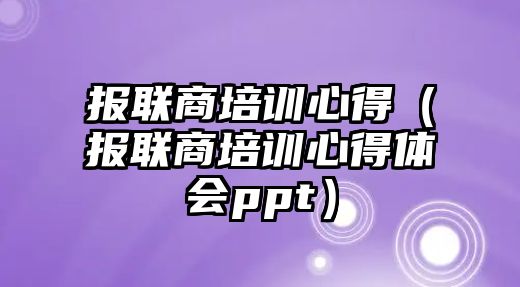 報聯商培訓心得（報聯商培訓心得體會ppt）