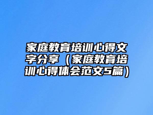 家庭教育培訓心得文字分享（家庭教育培訓心得體會范文5篇）