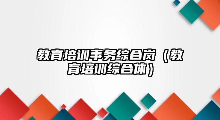 教育培訓(xùn)事務(wù)綜合崗（教育培訓(xùn)綜合體）