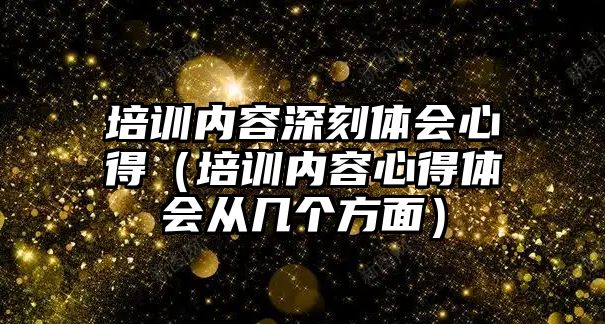 培訓內容深刻體會心得（培訓內容心得體會從幾個方面）