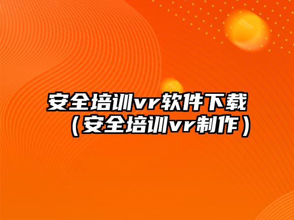 安全培訓vr軟件下載（安全培訓vr制作）