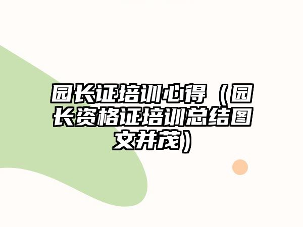 園長證培訓心得（園長資格證培訓總結圖文并茂）