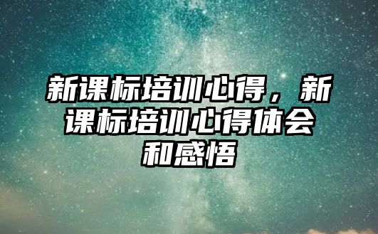 新課標培訓心得，新課標培訓心得體會和感悟