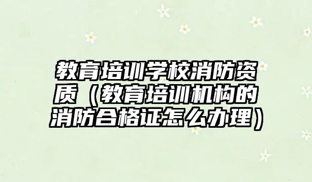 教育培訓學校消防資質（教育培訓機構的消防合格證怎么辦理）