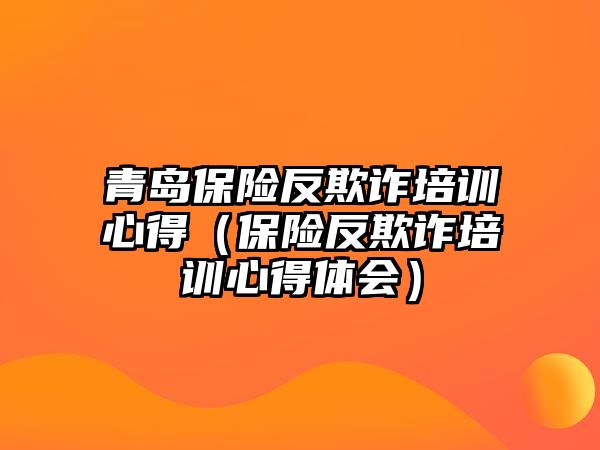 青島保險反欺詐培訓心得（保險反欺詐培訓心得體會）