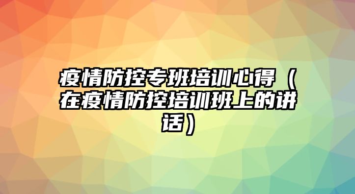 疫情防控專班培訓心得（在疫情防控培訓班上的講話）