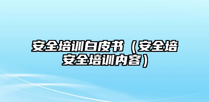 安全培訓白皮書（安全培安全培訓內容）