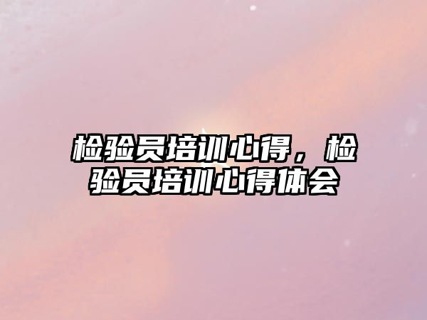 檢驗員培訓心得，檢驗員培訓心得體會