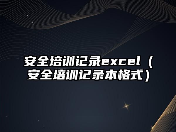 安全培訓記錄excel（安全培訓記錄本格式）