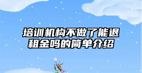 培訓機構不做了能退租金嗎的簡單介紹