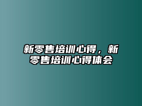 新零售培訓心得，新零售培訓心得體會