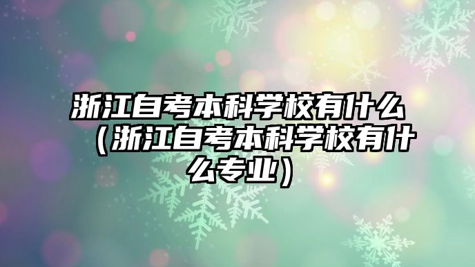 浙江自考本科學校有什么（浙江自考本科學校有什么專業）