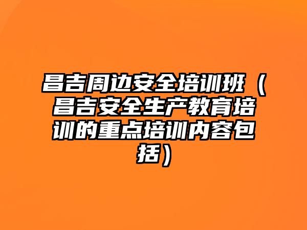 昌吉周邊安全培訓(xùn)班（昌吉安全生產(chǎn)教育培訓(xùn)的重點(diǎn)培訓(xùn)內(nèi)容包括）