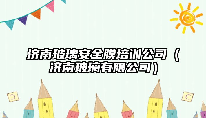 濟南玻璃安全膜培訓公司（濟南玻璃有限公司）