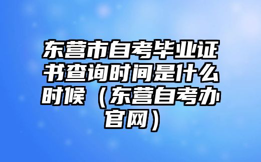 東營市自考畢業(yè)證書查詢時(shí)間是什么時(shí)候（東營自考辦官網(wǎng)）