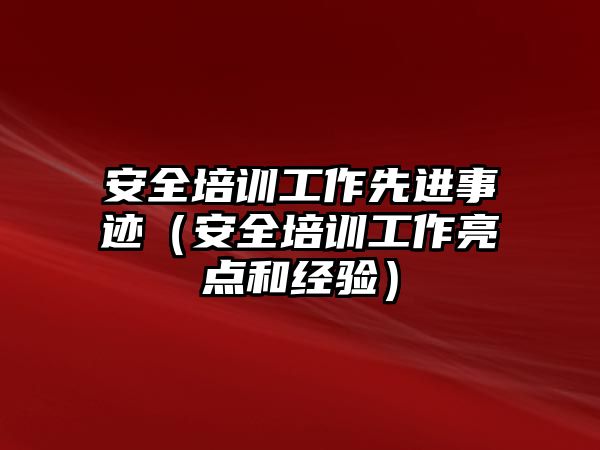 安全培訓工作先進事跡（安全培訓工作亮點和經驗）