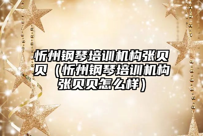 忻州鋼琴培訓機構張貝貝（忻州鋼琴培訓機構張貝貝怎么樣）