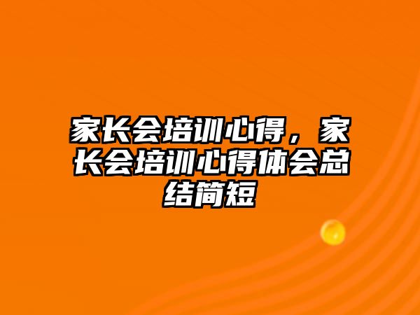 家長會培訓心得，家長會培訓心得體會總結簡短