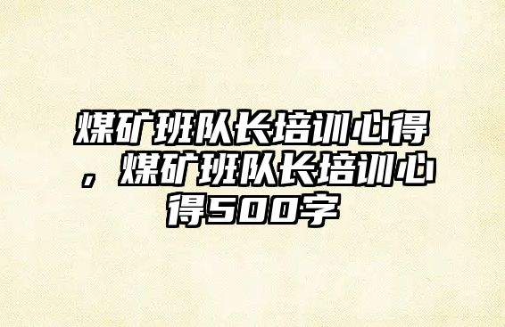 煤礦班隊長培訓心得，煤礦班隊長培訓心得500字