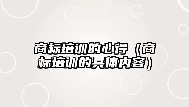 商標培訓的心得（商標培訓的具體內容）