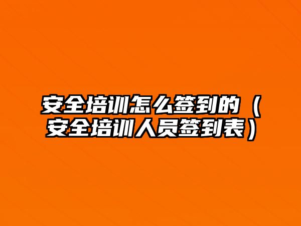 安全培訓怎么簽到的（安全培訓人員簽到表）