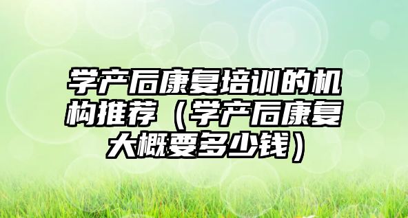 學產后康復培訓的機構推薦（學產后康復大概要多少錢）