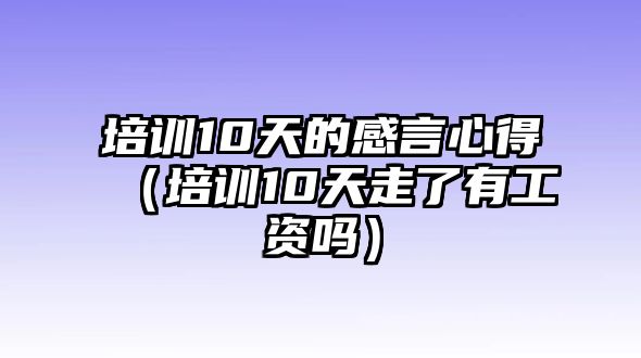 培訓10天的感言心得（培訓10天走了有工資嗎）