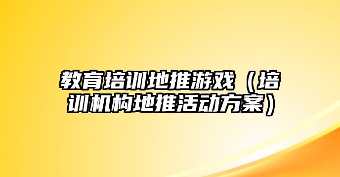 教育培訓地推游戲（培訓機構(gòu)地推活動方案）