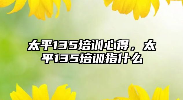 太平135培訓心得，太平135培訓指什么