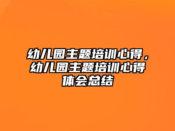 幼兒園主題培訓心得，幼兒園主題培訓心得體會總結