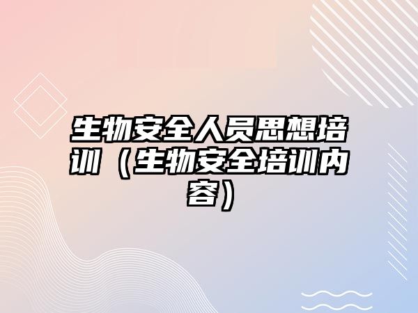 生物安全人員思想培訓（生物安全培訓內容）