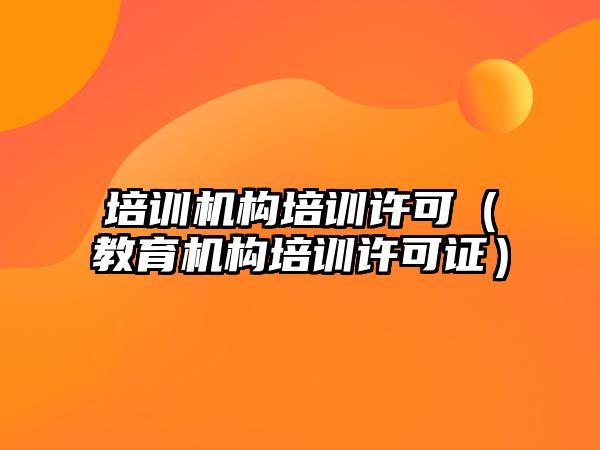 培訓機構(gòu)培訓許可（教育機構(gòu)培訓許可證）